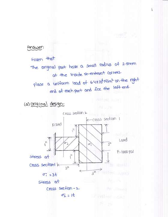 Pnswer: onginal part hale a Small rodus o2-smm at the inside se-entrant Cor ners place a unirform load ot 64xl NIm on the rht end o each Part and oe the lef+ end Cross Section CrosS Section Frded Lood 311 Stress at P l000 PSi Cross sec4trl k- 31 叮:3t Stress at Cross Section 2
