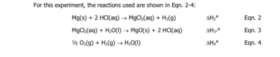 AH2° For this experiment, the reactions used are shown in Egn. 2-4: Mg(s) + 2 HCl(aq) → MgCl2(aq) + H2(g) MgCl2(aq) + H2O(1)