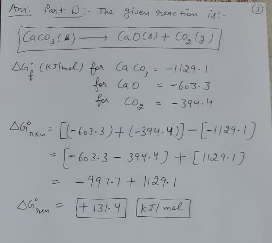Ans: - Part 2 : The given reaction ish- 3 Caco (8) - Ca o (8) + CO₂(g) AGO (KIl mol) for Caco for ca o -1129.1 = -603.3 for c