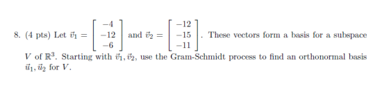 -12 -4 8. (4 pts) Let ū1 = -12 and U2 = -15 These vectors form a basis for a subspace -6 -11 V of R3. Starting with 71, 72, u