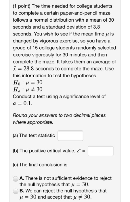 (1 point) The time needed for college students to complete a certain paper-and-pencil maze follows a normal distribution with