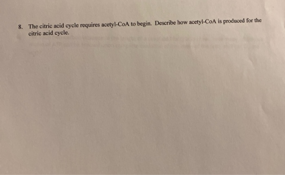 8. The citric acid cycle requires acetyl-CoA to begin. Describe how acetyl-CoA is produced for the citric acid cycle.
