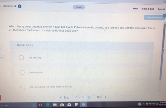 -Homework i Saved Help Save & Exit Submit Check my work Which has greater potential energy a blue ball that is 10 feet above