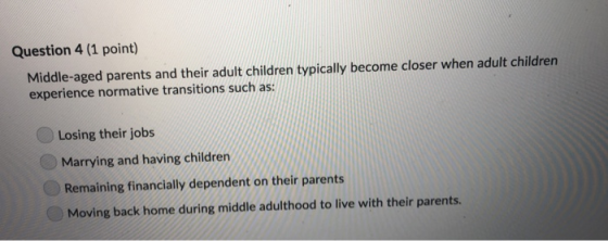 Question 4 (1 point) Middle-aged parents and their adult children typically become closer when adult children experience norm