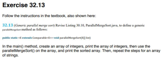Exercise 32.13 Follow the instructions in the textbook, also shown here: 32.13 (Generic parallel merge sort) Revise Listing 3