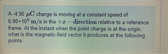 A-4.90 LC charge is moving at a constant speed of 6.90x105 m/s in the to-direction relative to a reference frame. At the inst