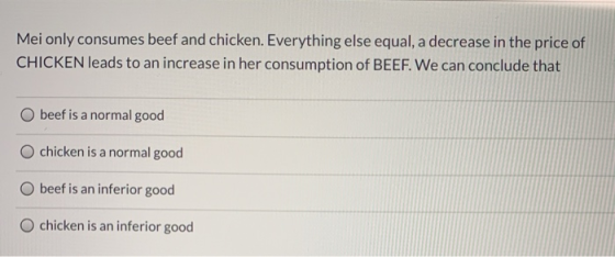 Mei only consumes beef and chicken. Everything else equal, a decrease in the price of CHICKEN leads to an increase in her con