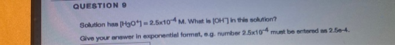 QUESTION O Solution has [H30+1 = 2.5x10-4 M. What is [OH in this solution? Give your answer in exponential format, og number