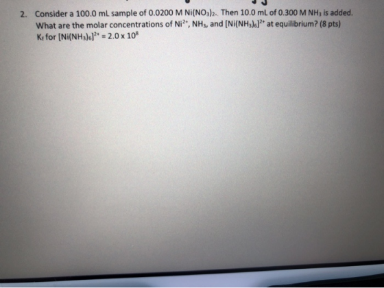 2. Consider a 100.0 mL sample of 0.0200 M Ni(NO3)2. Then 10.0 mL of 0.300 M NH3 is added. What are the molar concentrations o