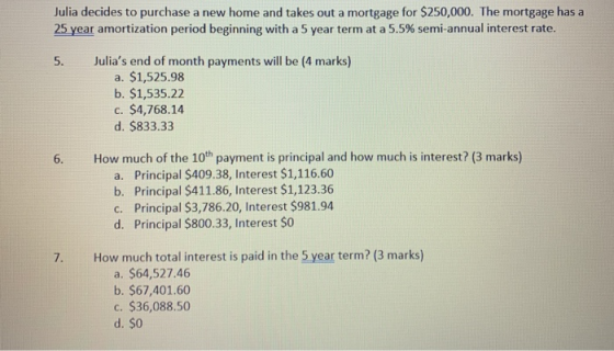 Julia decides to purchase a new home and takes out a mortgage for $250,000. The mortgage has a 25 year amortization period be