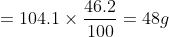 = 104.1 \times \dfrac {46.2}{100} = 48 g