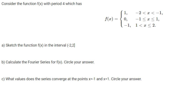 Consider the function f(x) with period 4 which has f(x) = 1, -2<< -1, 0, -1<x< 1, -1, 1<x< 2. a) Sketch the function f(x) in