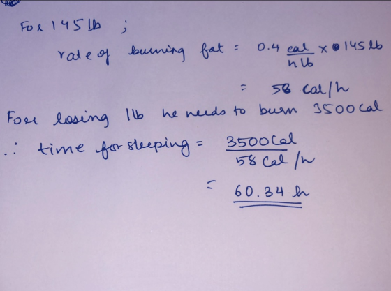 hub For 1451) ; rate of burning fat = 0.4 eal 80145 lb = 58 cal/h Fore losing Ib he needs to burn 3500 cal .. time for sleepi