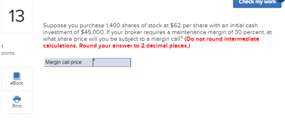Check my work Suppose you purchase 1,400 shares of stock at $62 per share with an initial cash investment of $45,000. If your