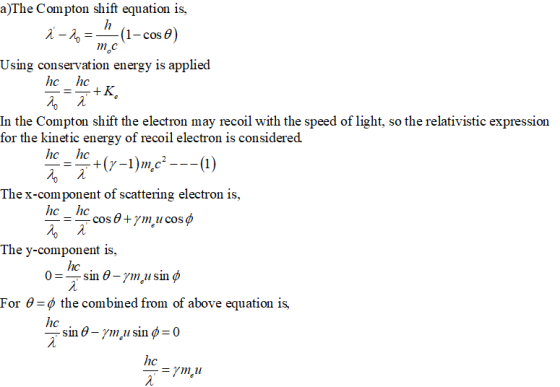 a)The Compton shift equation is, m c Using conservation energy is applied In the Compton shift the electron may recoil with the speed of light, so the relativistic expression for the kinetic energy of recoil electron is considered. The x-component of scattering electron is, cos θ+7meu cost The y-component is, hc For θ_φ the combined from of above equation is Tsin θ_7meu sin φ = 0