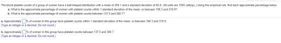 The blood platelet counts of a group of women have a bell-shaped distribution with a mean of 259.1 and a standard deviation o