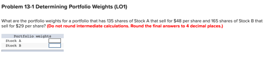 Problem 13-1 Determining Portfolio Weights (L01) What are the portfolio weights for a portfolio that has 135 shares of Stock
