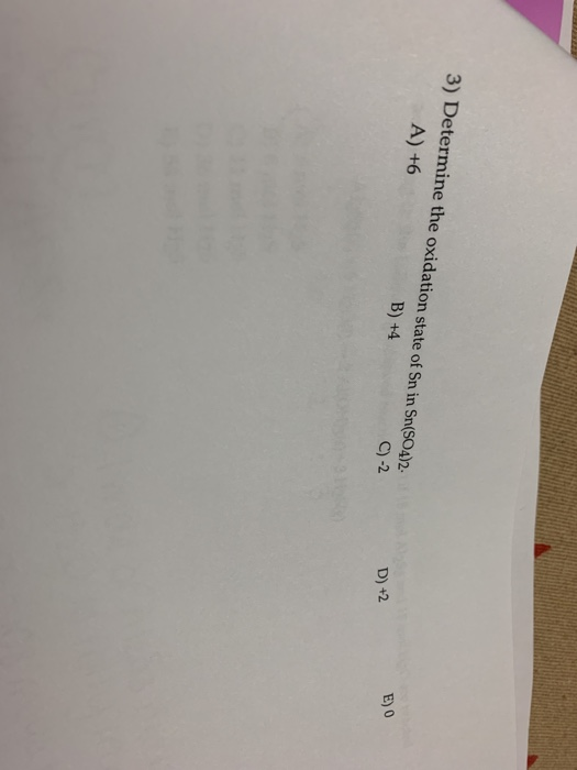 3) Determine the oxidation state of Sn in Sn(SO4)2 A) +6 B) +4 E)0 C) -2 D) +2