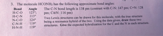 3. The molecule HCONH2 has the following approximate bond angles: Bond Angle The C-N bond length is 138 pm (contrast with C-N