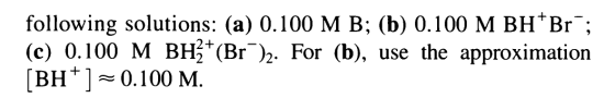 following solutions: (a) 0.100 M B; (b) 0.100 M BH+Br; (c) 0.100 M BHẦ+(Br). For (b), use the approximation [BH] = 0.100 M.