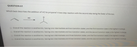 QUESTION 61 Which best describes the addition of HCl to propene? A two-step reaction with the second step being the faster of