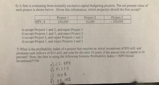 6) A firm is evaluating three mutually exclusive capital budgeting projects. The net present value of each project is shown b