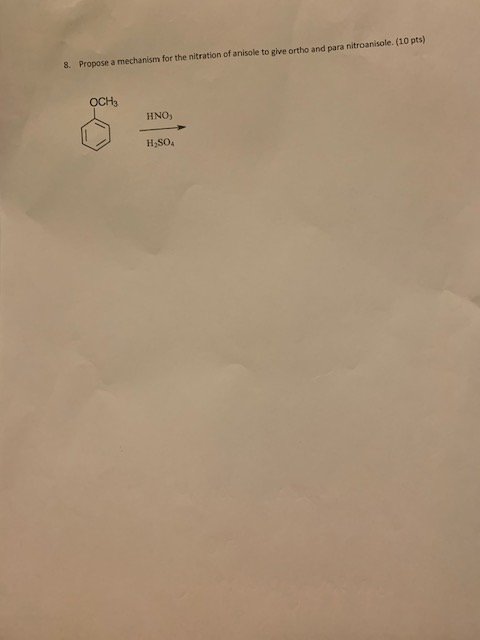 8. Propose a mechanism for the nitration of anisole to give ortho and para nitroanisole. (10 pts) OCH HNO3 H2SO4