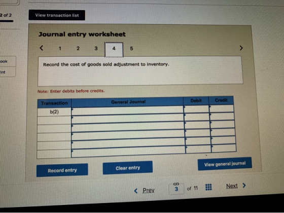 2 of 2 View transaction list Journal entry worksheet < 2 1 4 ook Record the cost of goods sold adjustment to inventory. Int N