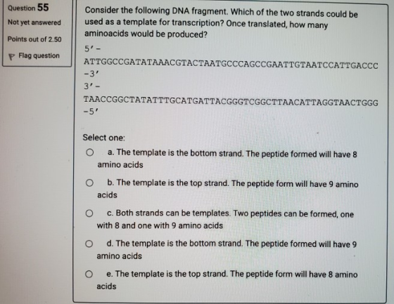 Question 55 Not yet answered Points out of 2.50 P Flag question Consider the following DNA fragment. Which of the two strands