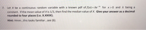 7. Let X be a continuous random variable with a known pdf of f(x) = led for x>0 and being a constant. If the mean value of X