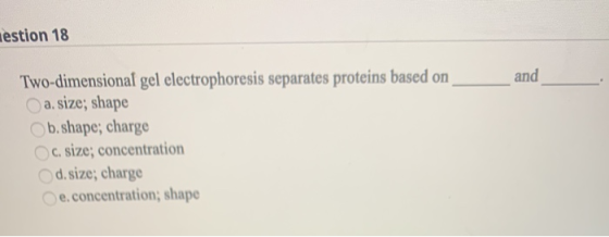 estion 18 and Two-dimensional gel electrophoresis separates proteins based on a. size; shape b.shape; charge C. size; concent