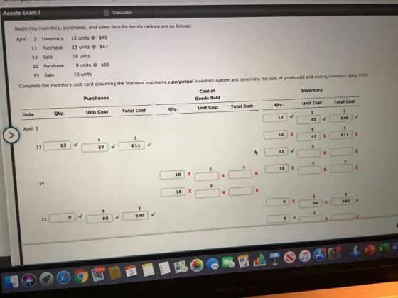 Assets Exam Calculator Beginning inventory, purchases, and sales data for tennis rackets are as follows: April 3 Inventory 12