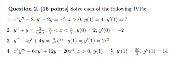 Question 2. (16 points] Solve each of the following IVPs: 1. x2y – 2xy + 2y = x2, x > 0, y(1) = 4, y(1) = 7. 2. y + y = c