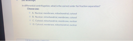 150 dllcipe In differential centrifugation, what is the correct order for fraction separation? Choose one: A Nuclear, membran