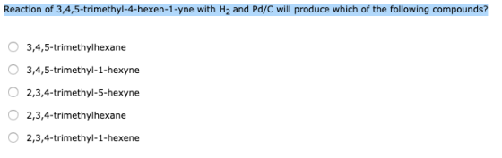 Reaction of 3,4,5-trimethyl-4-hexen-1-yne with H2 and Pd/C will produce which of the following compounds? 3,4,5-trimethylhexa