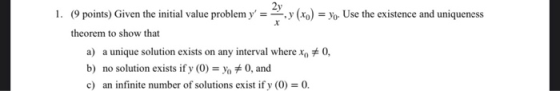 2y 1. (9 points) Given the initial value problem y = y (xo) = yo. Use the existence and uniqueness theorem to show that a) a