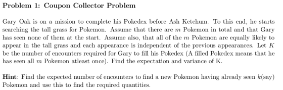 Problem 1: Coupon Collector Problem Gary Oak is on a mission to complete his Pokedex before Ash Ketchum. To this end, he star