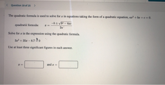 Question 18 of 25 > The quadratic formula is used to solve for 2 in equations taking the form of a quadratic equation, ar? +