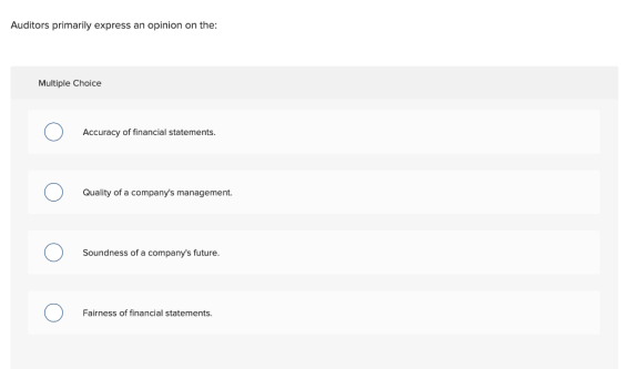 Auditors primarily express an opinion on the: Multiple Choice Accuracy of financial statements. Quality of a companys manage