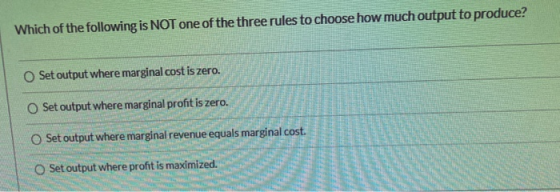 Which of the following is NOT one of the three rules to choose how much output to produce? Set output where marginal cost is