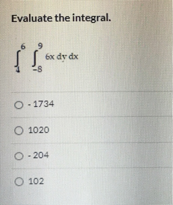 Evaluate the integral. [ 6x dy dx 0 - 1734 O 1020 0 - 204 O 102
