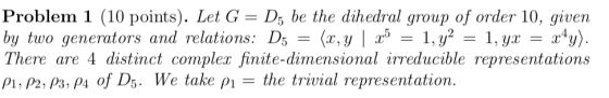 Problem 1 (10 points). Let G = D5 be the dihedral group of order 10, given by two generators and relations: D5 = (x, y ) X =