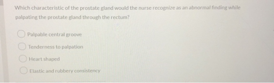 Which characteristic of the prostate gland would the nurse recognize as an abnormal finding while palpating the prostate glan