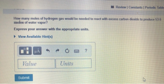Review Constants Periodic Table How many moles of hydrogen gas would be needed to react with excess carbon dioxide to produce
