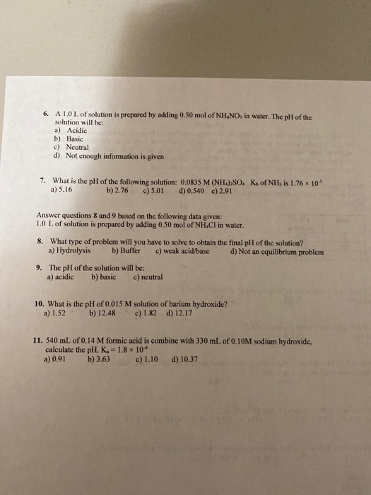 6. A LO L of solution is prepared by adding 0.50 mol of NH.NO, in water. The pH of the solution will be: a) Acidic b) Basic c