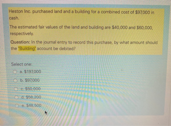 Heston Inc. purchased land and a building for a combined cost of $97,000 in cash. The estimated fair values of the land and b