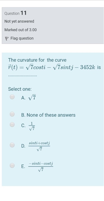 Question 11 Not yet answered Marked out of 3.00 P Flag question The curvature for the curve F(t) = V7costi – V7sintj – 3452k