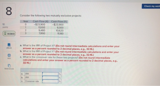 Check my world o Consider the following two mutually exclusive projects: Year 0 points Cash Flow X) -$23,900 13,100 9,480 7,8