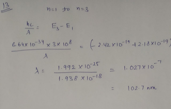 n=1 to n=3 6.64 x 10-34 x 3x108 6 2.42x10-19 +2.18810-19) 1.992 x 10-25 - 1.0278 107 1.938 x lon 102.7 nm