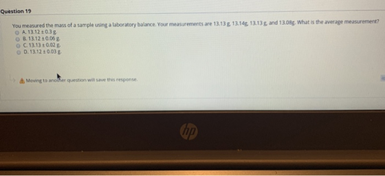 Question 19 You measured the mass of a sample using a laboratory balance. Your measurements are 13.13 g 13.14g. 13.13 g and 1